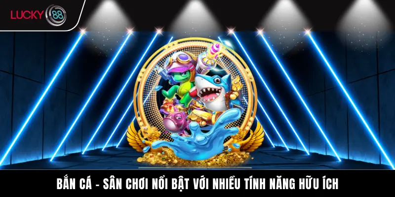 Bắn cá - Sân chơi nổi bật với nhiều tính năng hữu ích